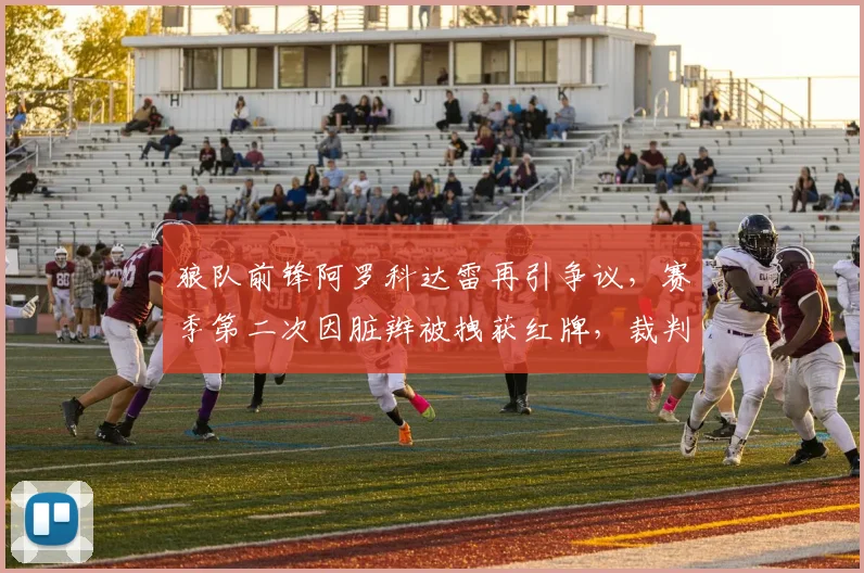 狼队前锋阿罗科达雷再引争议,赛季第二次因脏辫被拽获红牌,裁判尺度引热议
