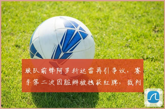 狼队前锋阿罗科达雷再引争议，赛季第二次因脏辫被拽获红牌，裁判尺度引热议