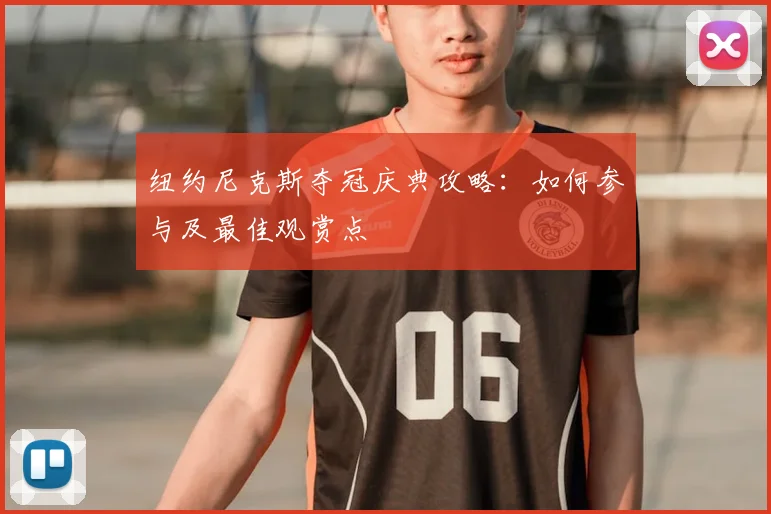 纽约尼克斯夺冠庆典攻略：如何参与及最佳观赏点