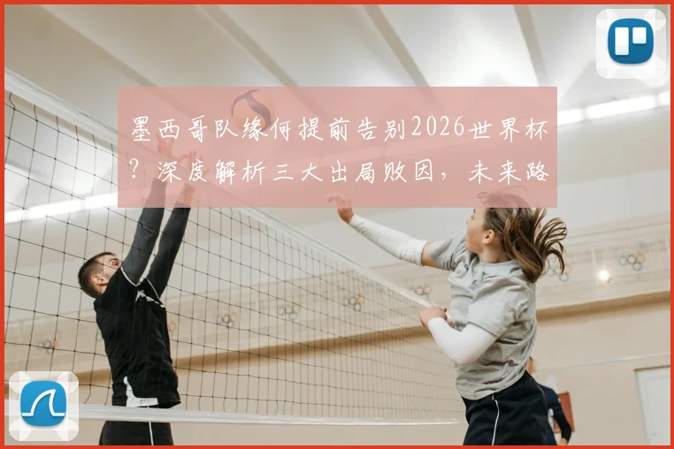 墨西哥队缘何提前告别2026世界杯？深度解析三大出局败因，未来路在何方