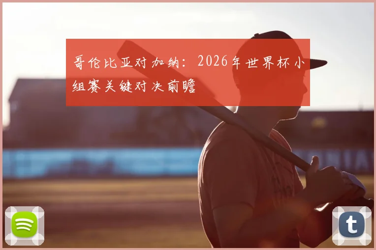哥伦比亚对加纳：2026年世界杯小组赛关键对决前瞻