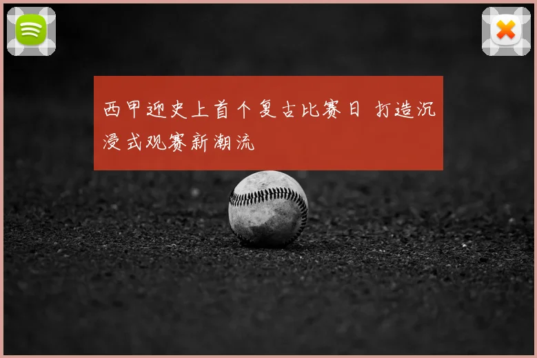 西甲迎史上首个复古比赛日 打造沉浸式观赛新潮流