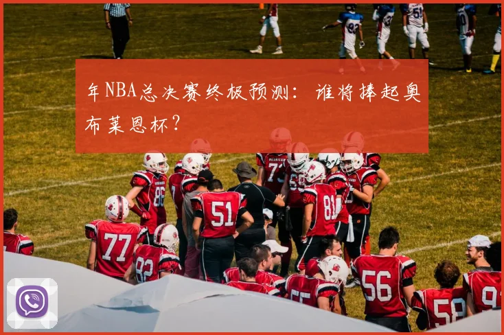 年NBA总决赛终极预测：谁将捧起奥布莱恩杯？