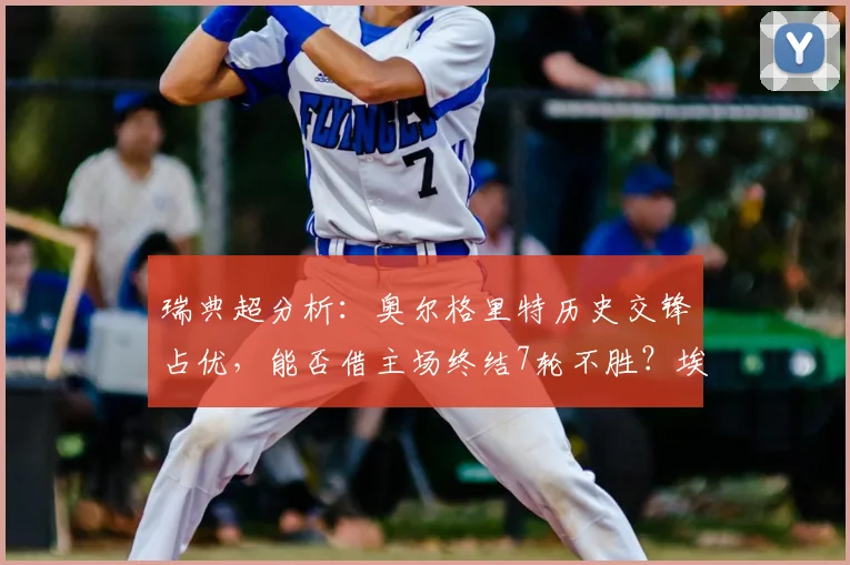 瑞典超分析:奥尔格里特历史交锋占优,能否借主场终结7轮不胜?埃尔夫斯堡需破平局怪圈