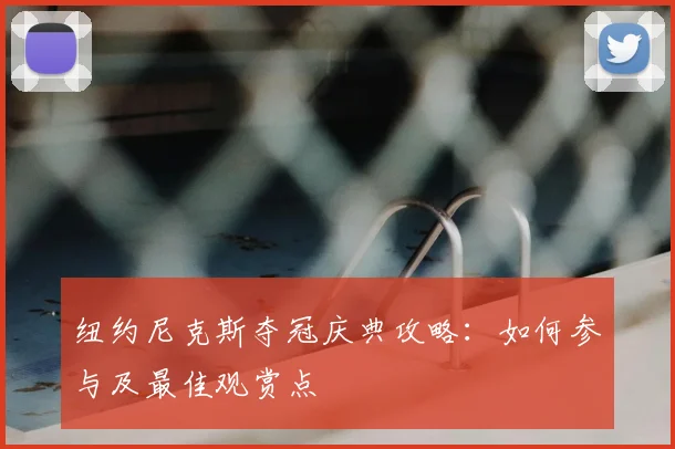 纽约尼克斯夺冠庆典攻略：如何参与及最佳观赏点