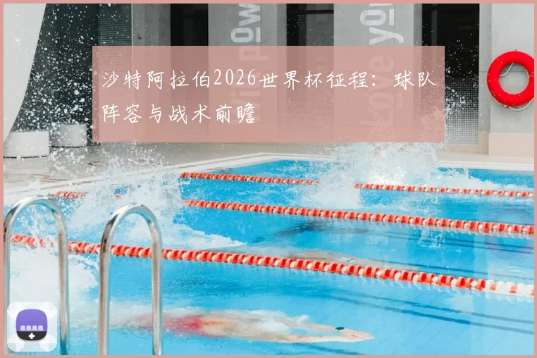 沙特阿拉伯2026世界杯征程：球队阵容与战术前瞻